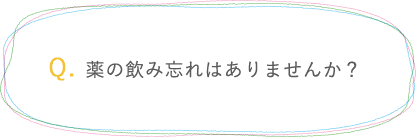 薬の飲み忘れはありませんか？